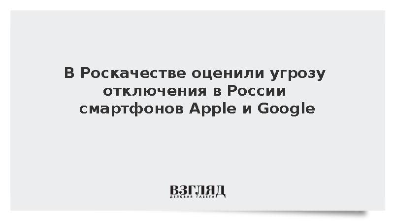 В Роскачестве оценили угрозу отключения в России смартфонов Apple и Google